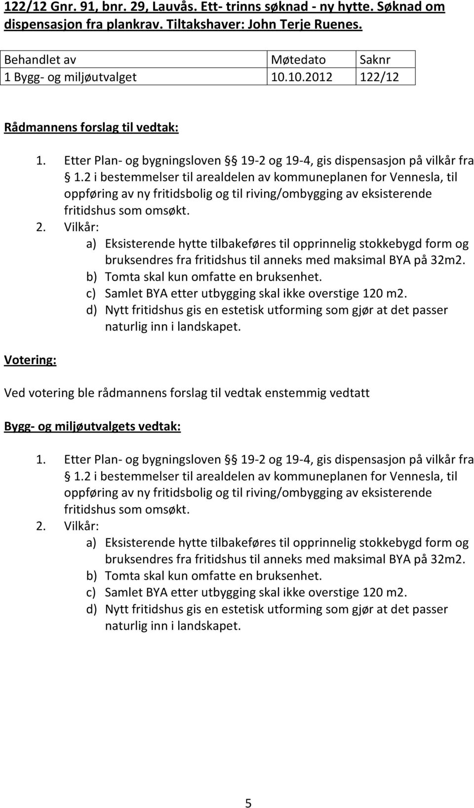 2 i bestemmelser til arealdelen av kommuneplanen for Vennesla, til oppføring av ny fritidsbolig og til riving/ombygging av eksisterende fritidshus som omsøkt. 2.