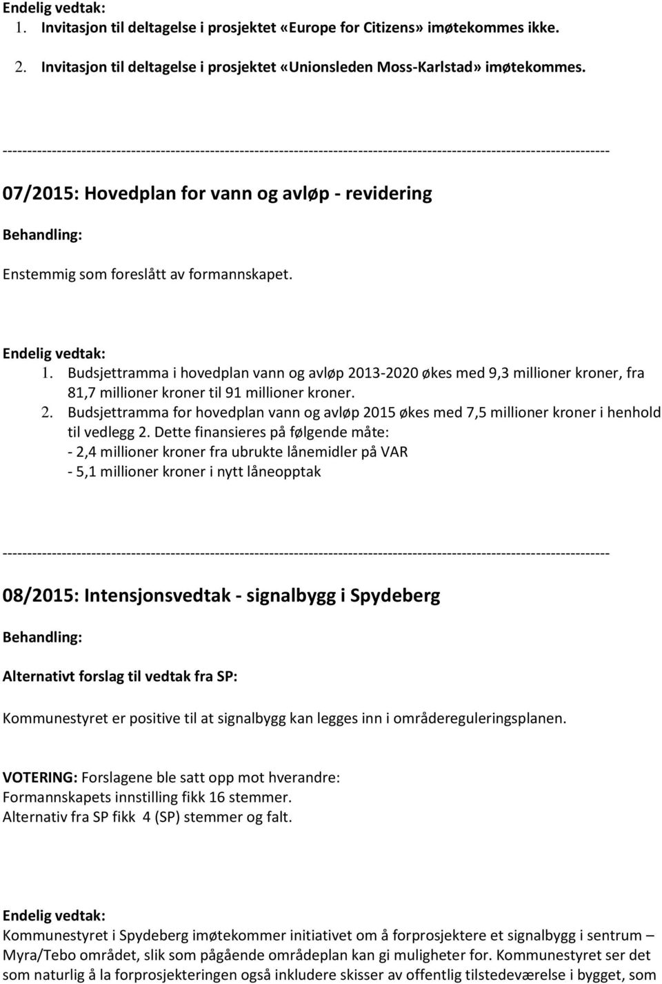 Dette finansieres på følgende måte: - 2,4 millioner kroner fra ubrukte lånemidler på VAR - 5,1 millioner kroner i nytt låneopptak 08/2015: Intensjonsvedtak - signalbygg i Spydeberg Alternativt