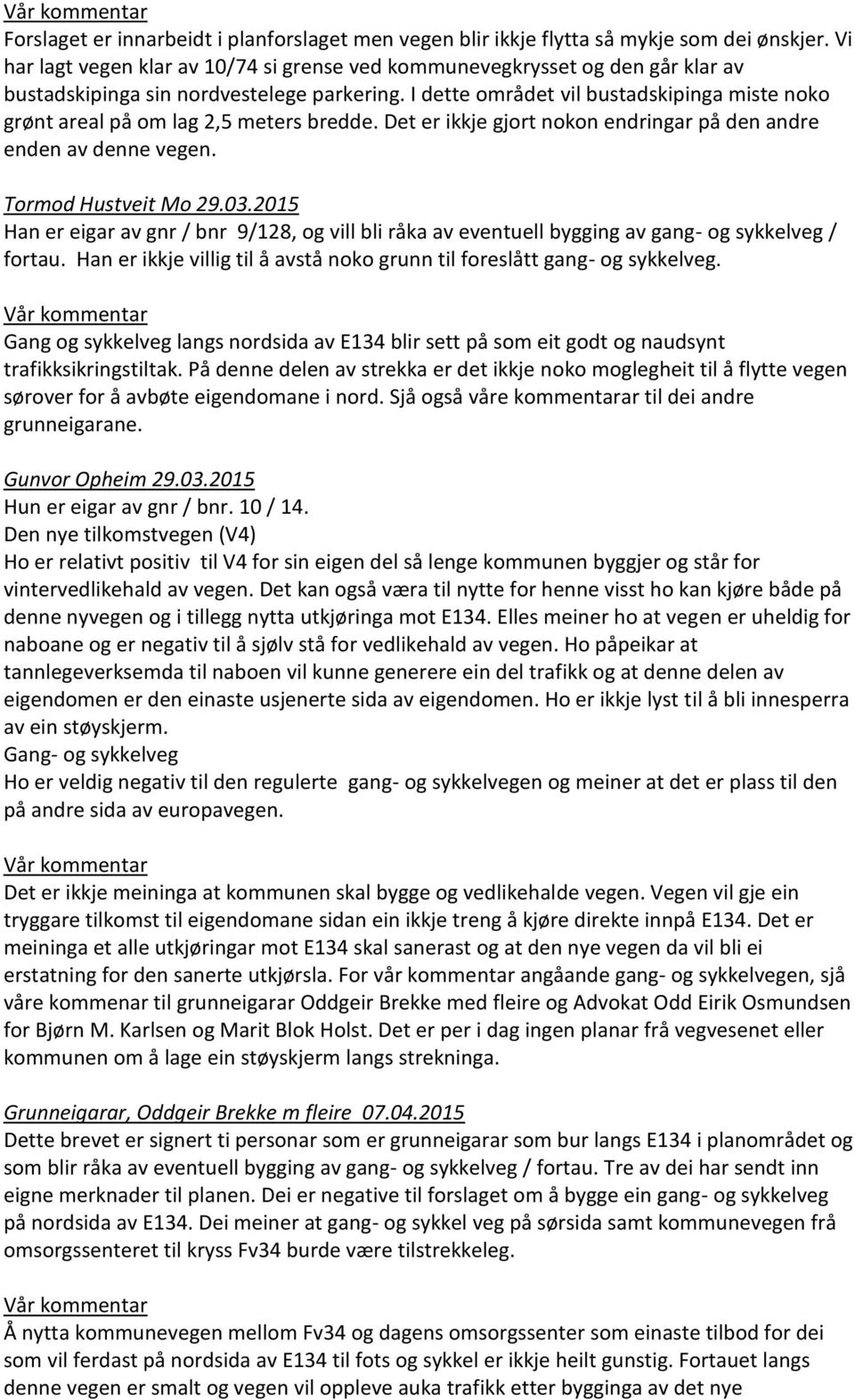 I dette området vil bustadskipinga miste noko grønt areal på om lag 2,5 meters bredde. Det er ikkje gjort nokon endringar på den andre enden av denne vegen. Tormod Hustveit Mo 29.03.