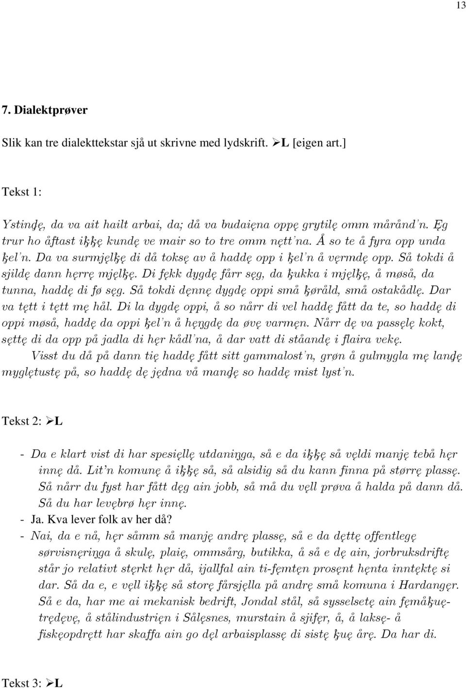 Di fękk dygdę fårr sęg, da ukka i mjęl ę, å møså, da tunna, haddę di fø sęg. Så tokdi dęnnę dygdę oppi små øråld, små ostakådlę. Dar va tętt i tętt mę hål.