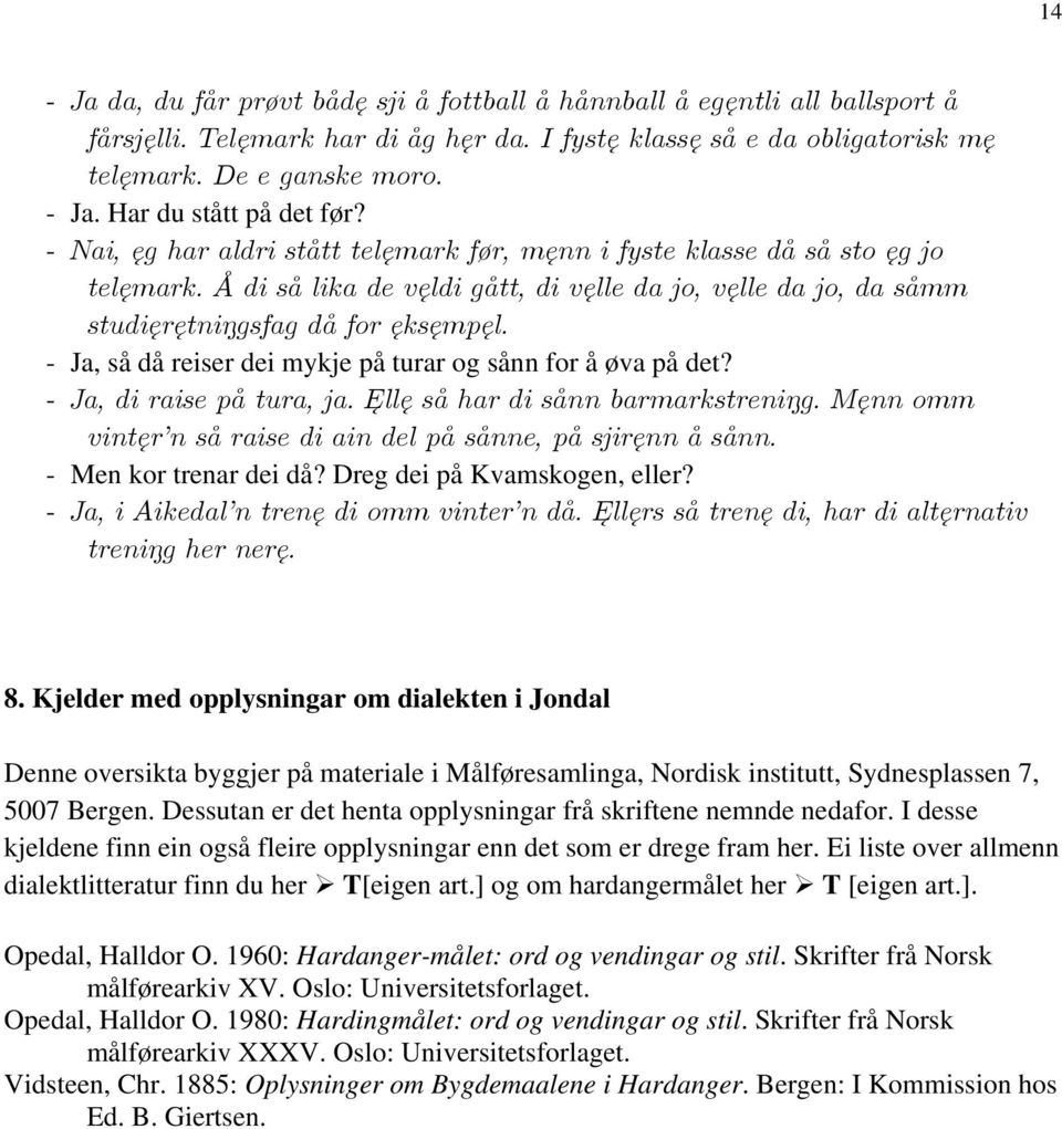 - Ja, så då reiser dei mykje på turar og sånn for å øva på det? - Ja, di raise på tura, ja. Ęllę så har di sånn barmarkstreni g. Męnn omm vintęr n så raise di ain del på sånne, på sjiręnn å sånn.