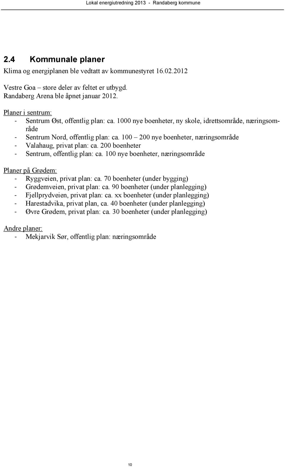 100 200 nye boenheter, næringsområde - Valahaug, privat plan: ca. 200 boenheter - Sentrum, offentlig plan: ca. 100 nye boenheter, næringsområde Planer på Grødem: - Ryggveien, privat plan: ca.