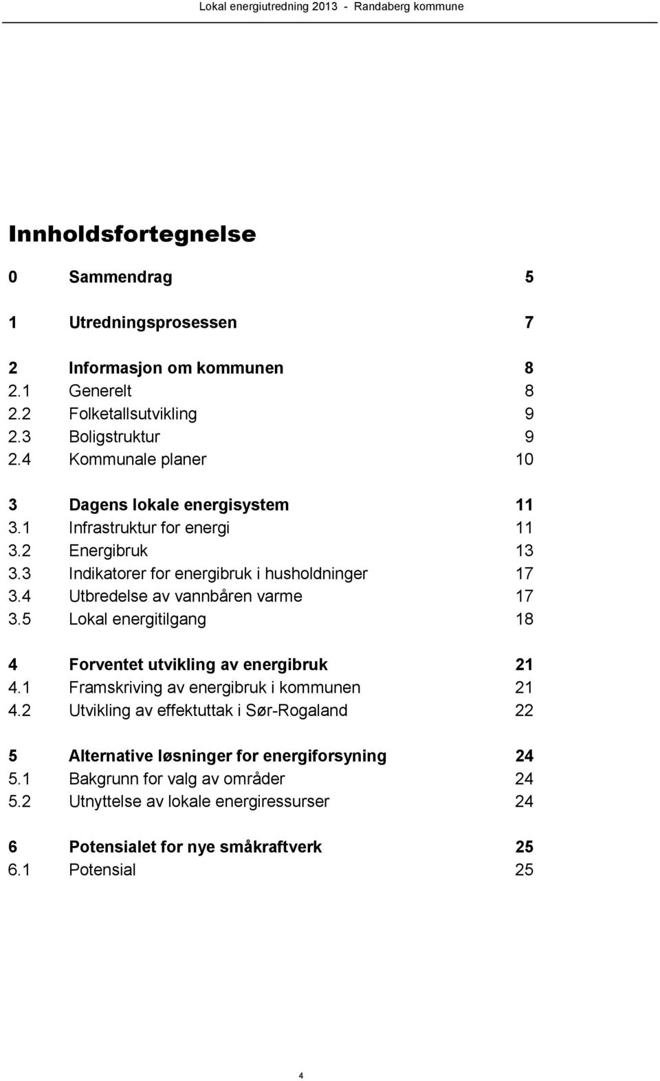 4 Utbredelse av vannbåren varme 17 3.5 Lokal energitilgang 18 4 Forventet utvikling av energibruk 21 4.1 Framskriving av energibruk i kommunen 21 4.