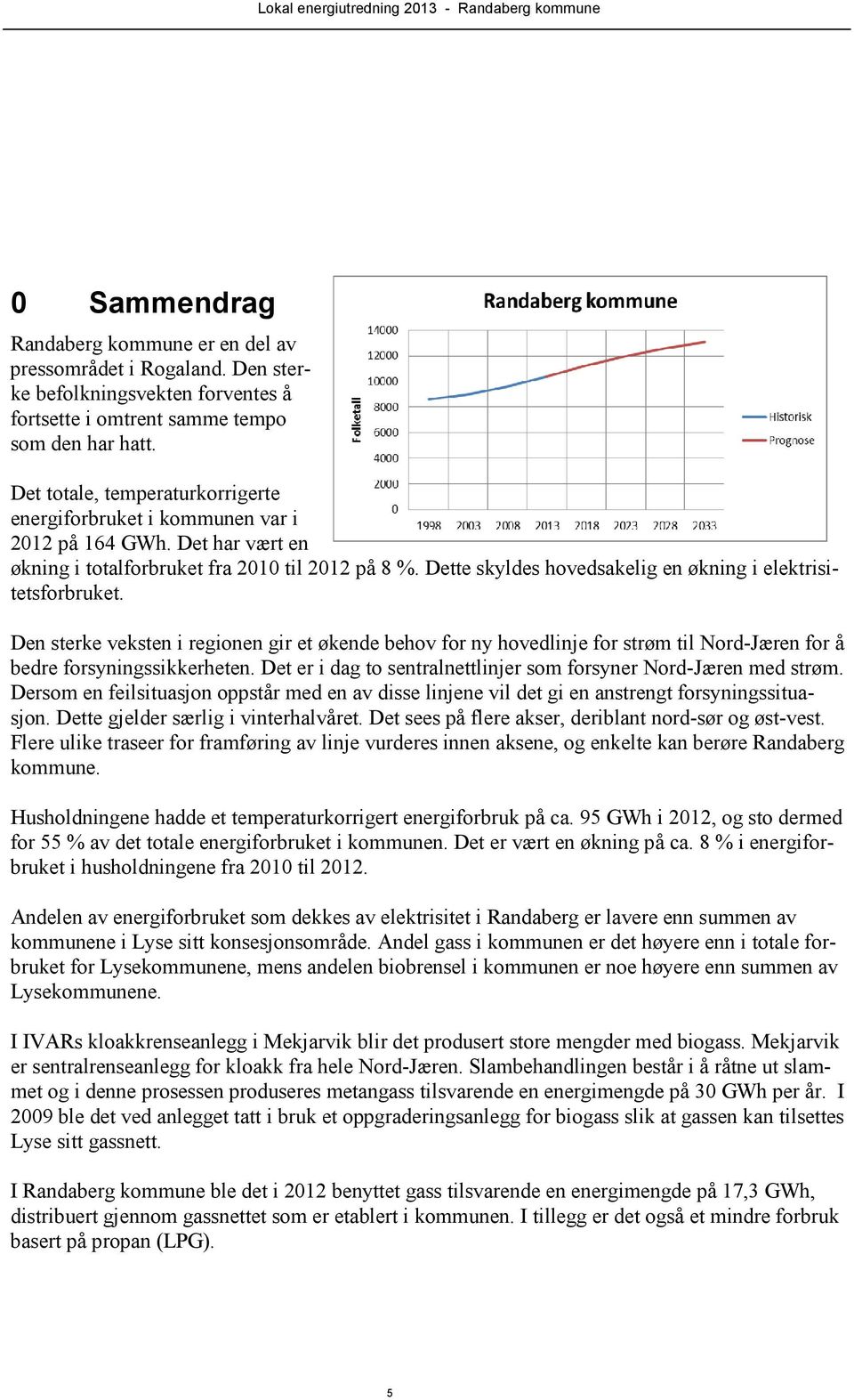 Dette skyldes hovedsakelig en økning i elektrisitetsforbruket. Den sterke veksten i regionen gir et økende behov for ny hovedlinje for strøm til Nord-Jæren for å bedre forsyningssikkerheten.