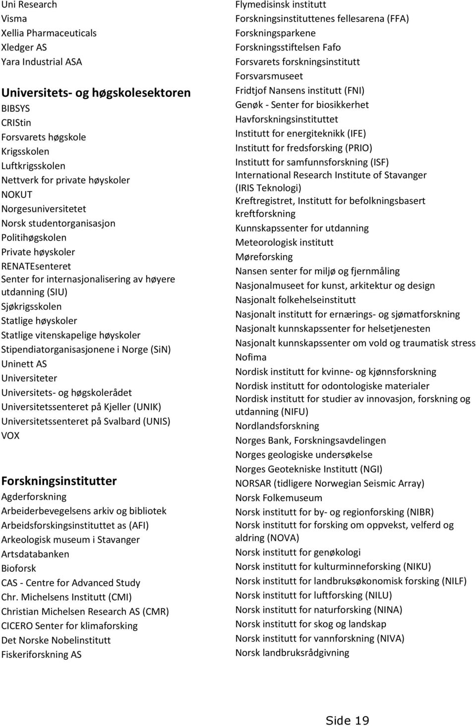 høyskoler Statlige vitenskapelige høyskoler Stipendiatorganisasjonene i Norge (SiN) Uninett AS Universiteter Universitets- og høgskolerådet Universitetssenteret på Kjeller (UNIK) Universitetssenteret