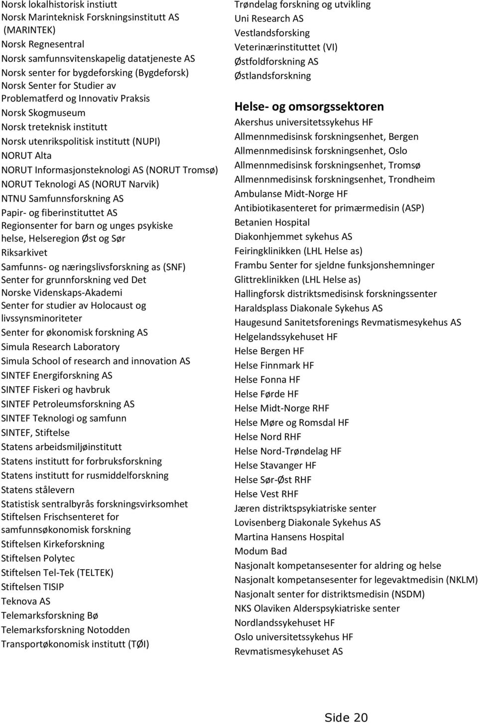NORUT Teknologi AS (NORUT Narvik) NTNU Samfunnsforskning AS Papir- og fiberinstituttet AS Regionsenter for barn og unges psykiske helse, Helseregion Øst og Sør Riksarkivet Samfunns- og