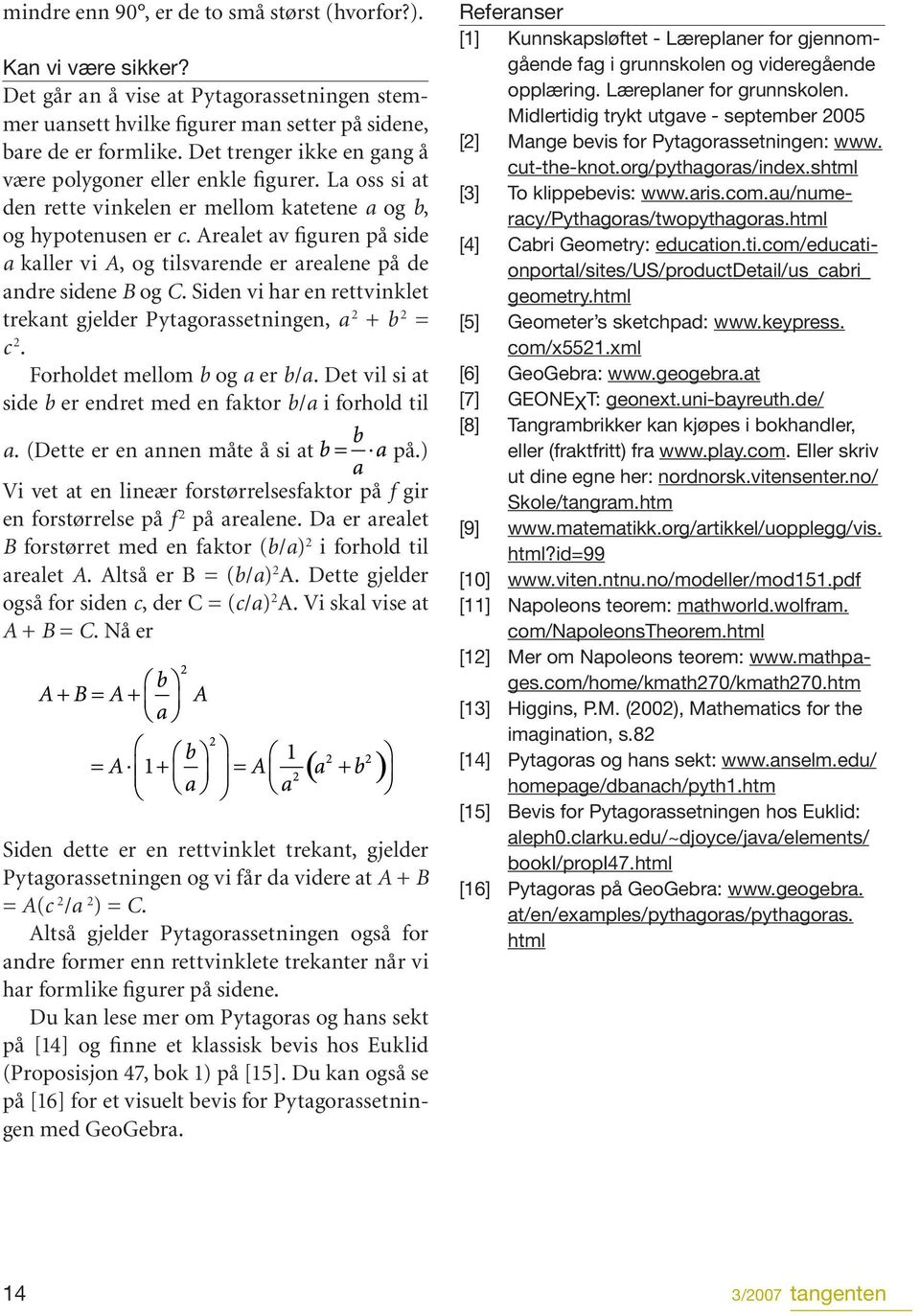 Arealet av figuren på side a kaller vi A, og tilsvarende er arealene på de andre sidene B og C. Siden vi har en rettvinklet trekant gjelder Pytagorassetningen, a 2 + b 2 = c 2.