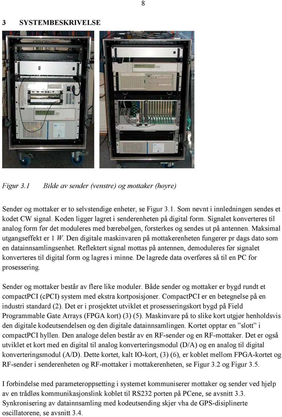 Den digitale maskinvaren på mottakerenheten fungerer pr dags dato som en datainnsamlingsenhet.