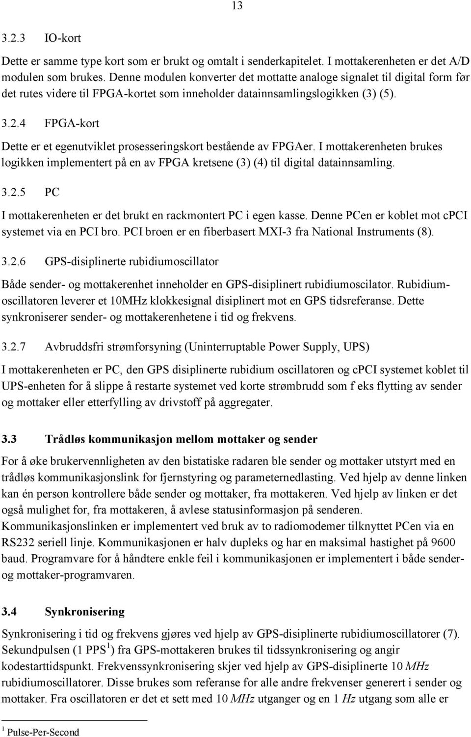 4 FPGA-kort Dette er et egenutviklet prosesseringskort bestående av FPGAer. I mottakerenheten brukes logikken implementert på en av FPGA kretsene (3) (4) til digital datainnsamling. 3.2.