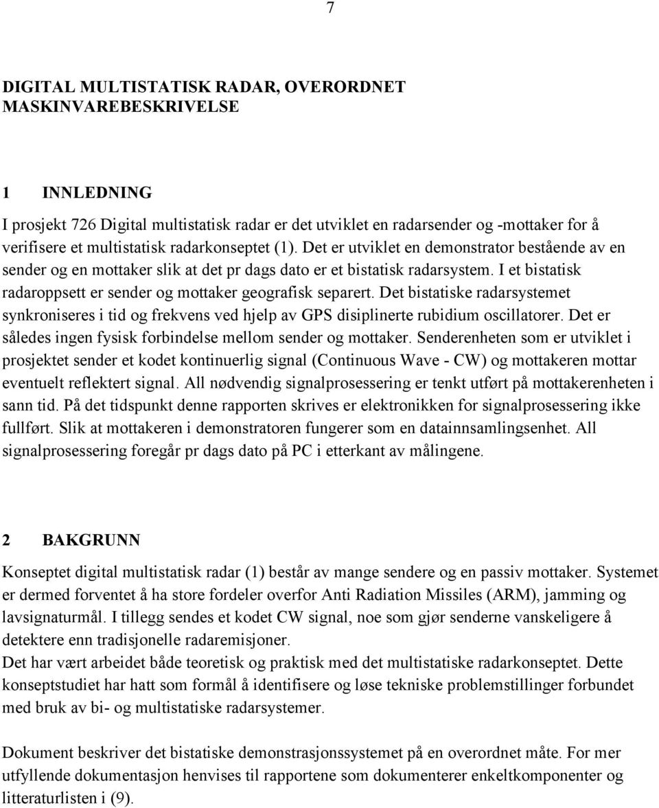 I et bistatisk radaroppsett er sender og mottaker geografisk separert. Det bistatiske radarsystemet synkroniseres i tid og frekvens ved hjelp av GPS disiplinerte rubidium oscillatorer.