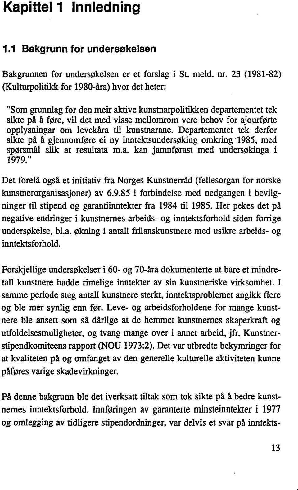 ajourførte opplysningar om levekåra til kunstnarane. Departementet tek derfor sikte på å gjennomføre ei ny inntektsundersøking omkring '1985, med spørsmål slik at resultata m.a. kan jamnførast med undersøkinga i 1979.