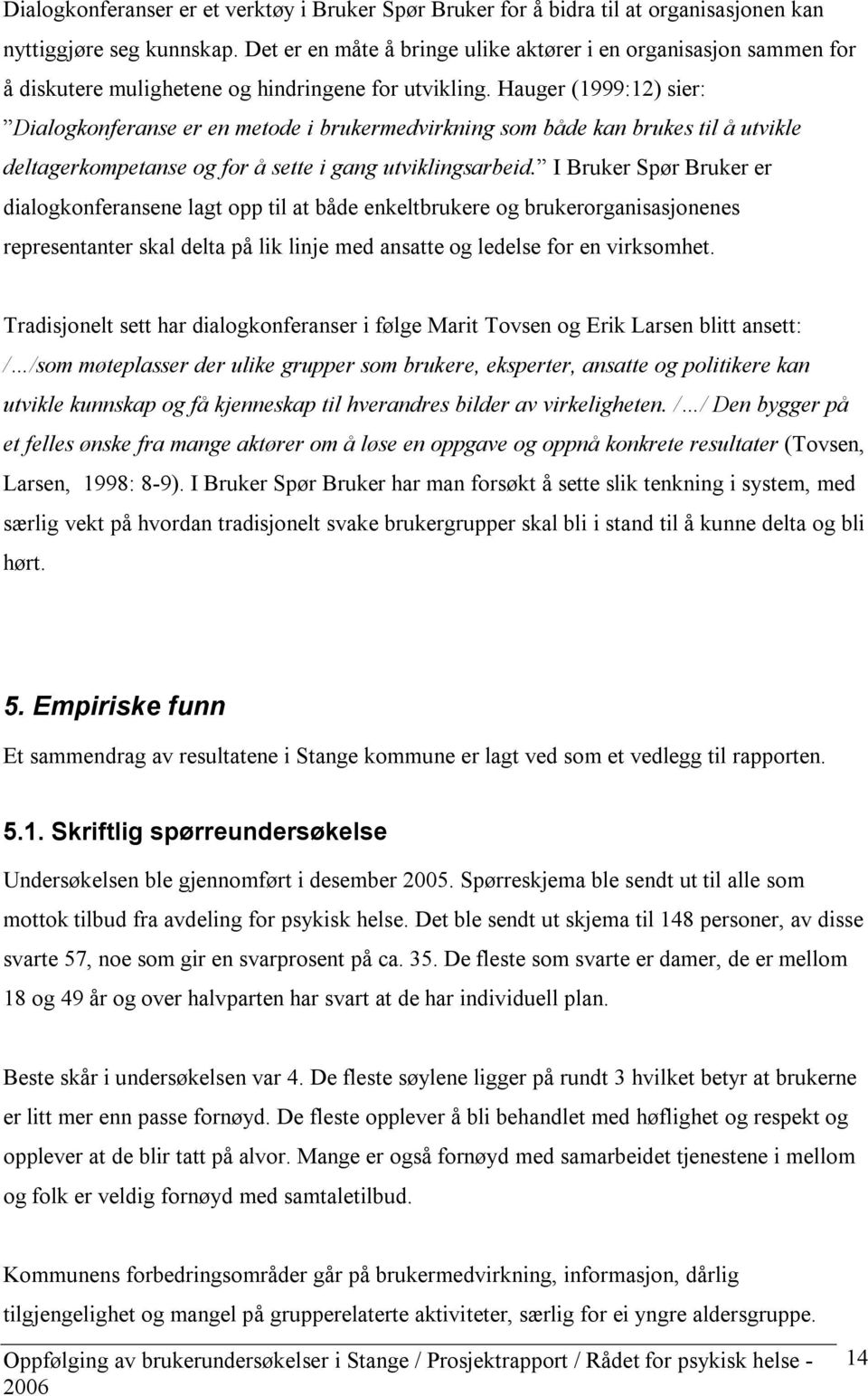 Hauger (1999:12) sier: Dialogkonferanse er en metode i brukermedvirkning som både kan brukes til å utvikle deltagerkompetanse og for å sette i gang utviklingsarbeid.