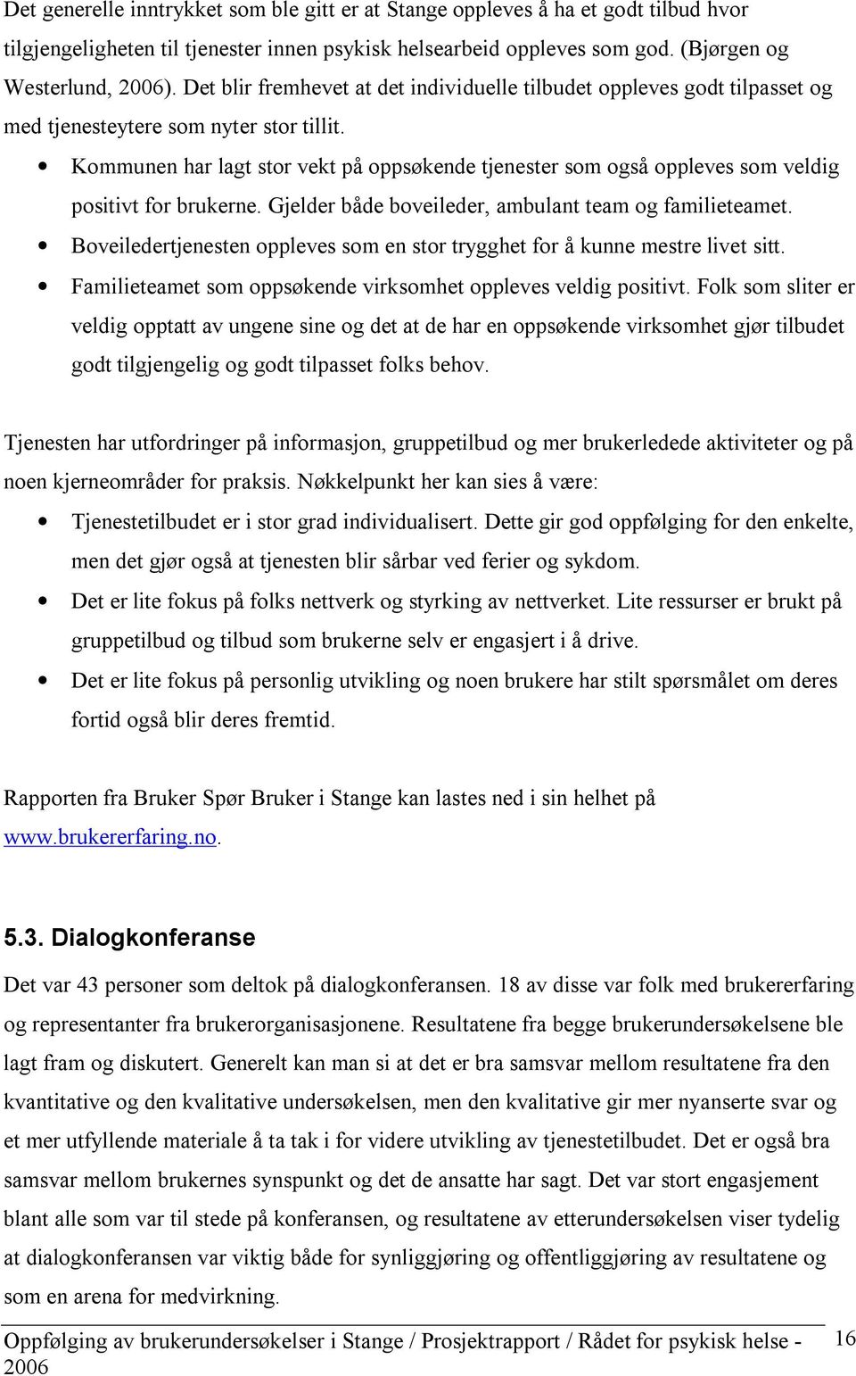 Kommunen har lagt stor vekt på oppsøkende tjenester som også oppleves som veldig positivt for brukerne. Gjelder både boveileder, ambulant team og familieteamet.