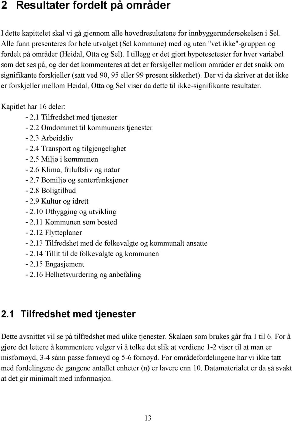 I tillegg er det gjort hypotesetester for hver variabel som det ses på, og der det kommenteres at det er forskjeller mellom områder er det snakk om signifikante forskjeller (satt ved 90, 95 eller 99