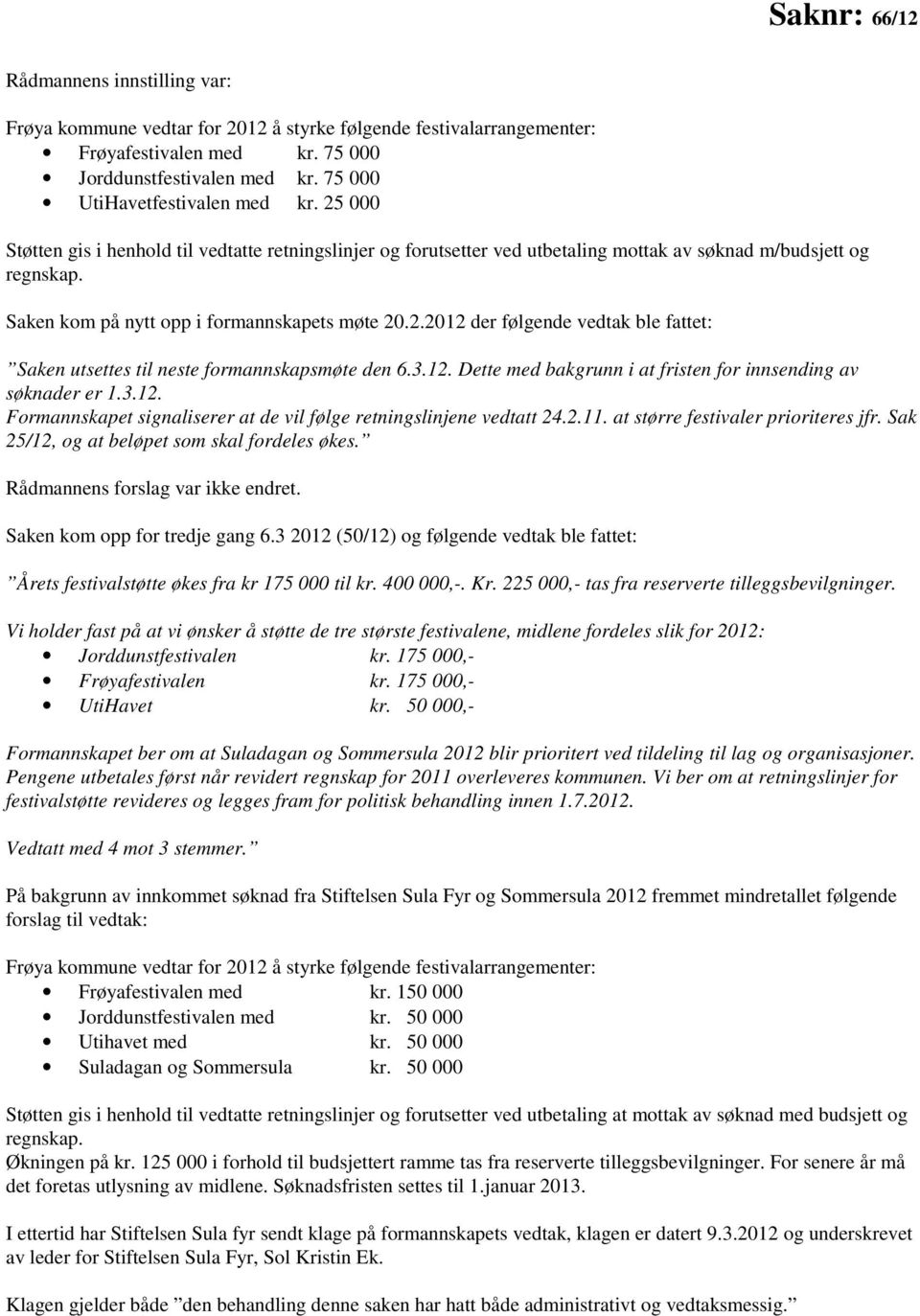 Saken kom på nytt opp i formannskapets møte 20.2.2012 der følgende vedtak ble fattet: Saken utsettes til neste formannskapsmøte den 6.3.12. Dette med bakgrunn i at fristen for innsending av søknader er 1.