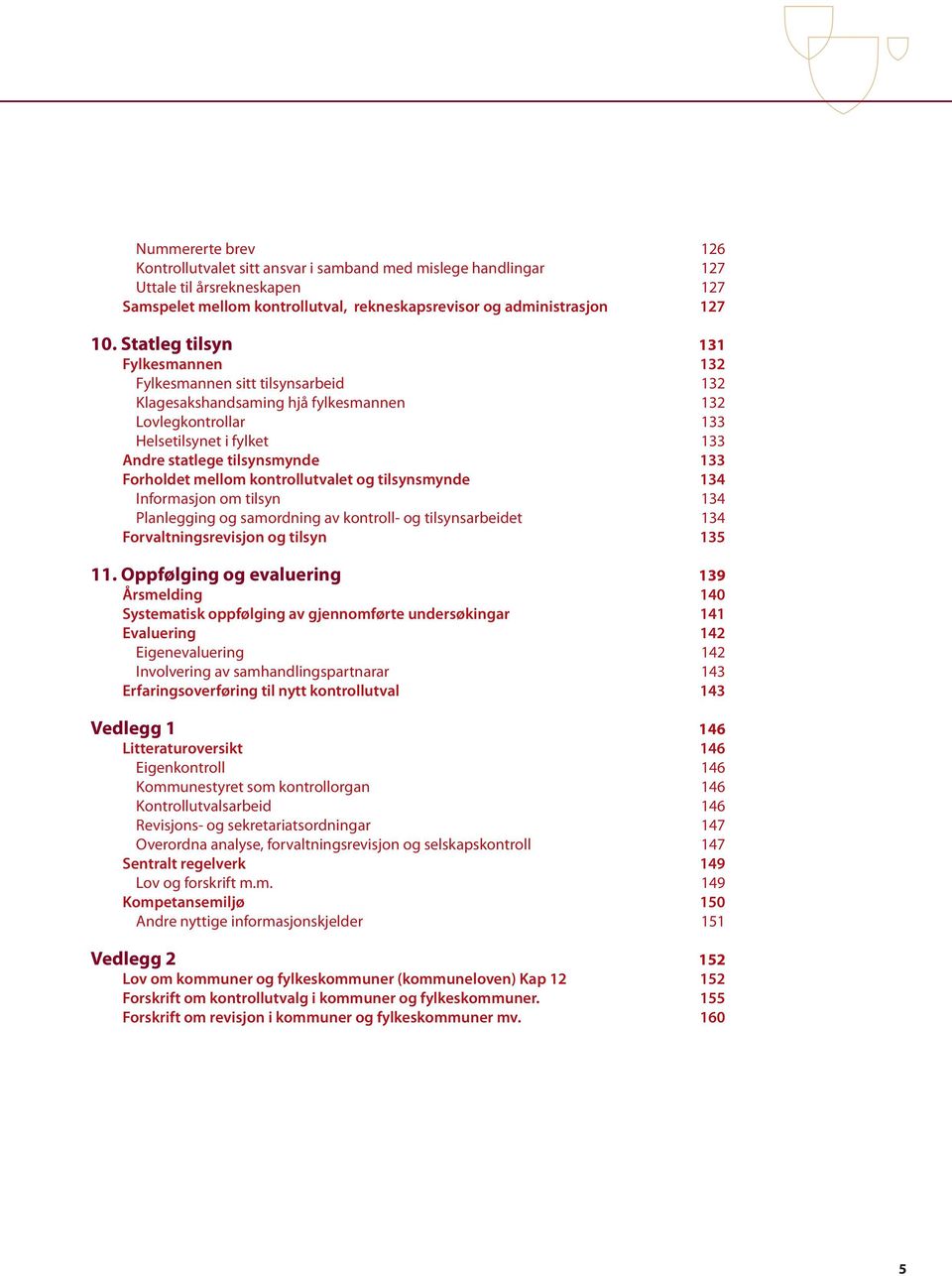 Forholdet mellom kontrollutvalet og tilsynsmynde 134 Informasjon om tilsyn 134 Planlegging og samordning av kontroll- og tilsynsarbeidet 134 Forvaltningsrevisjon og tilsyn 135 11.