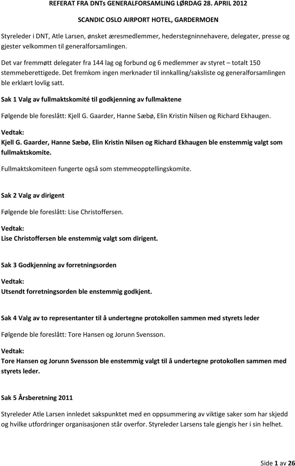 Det var fremmøtt delegater fra 144 lag og forbund og 6 medlemmer av styret totalt 150 stemmeberettigede.