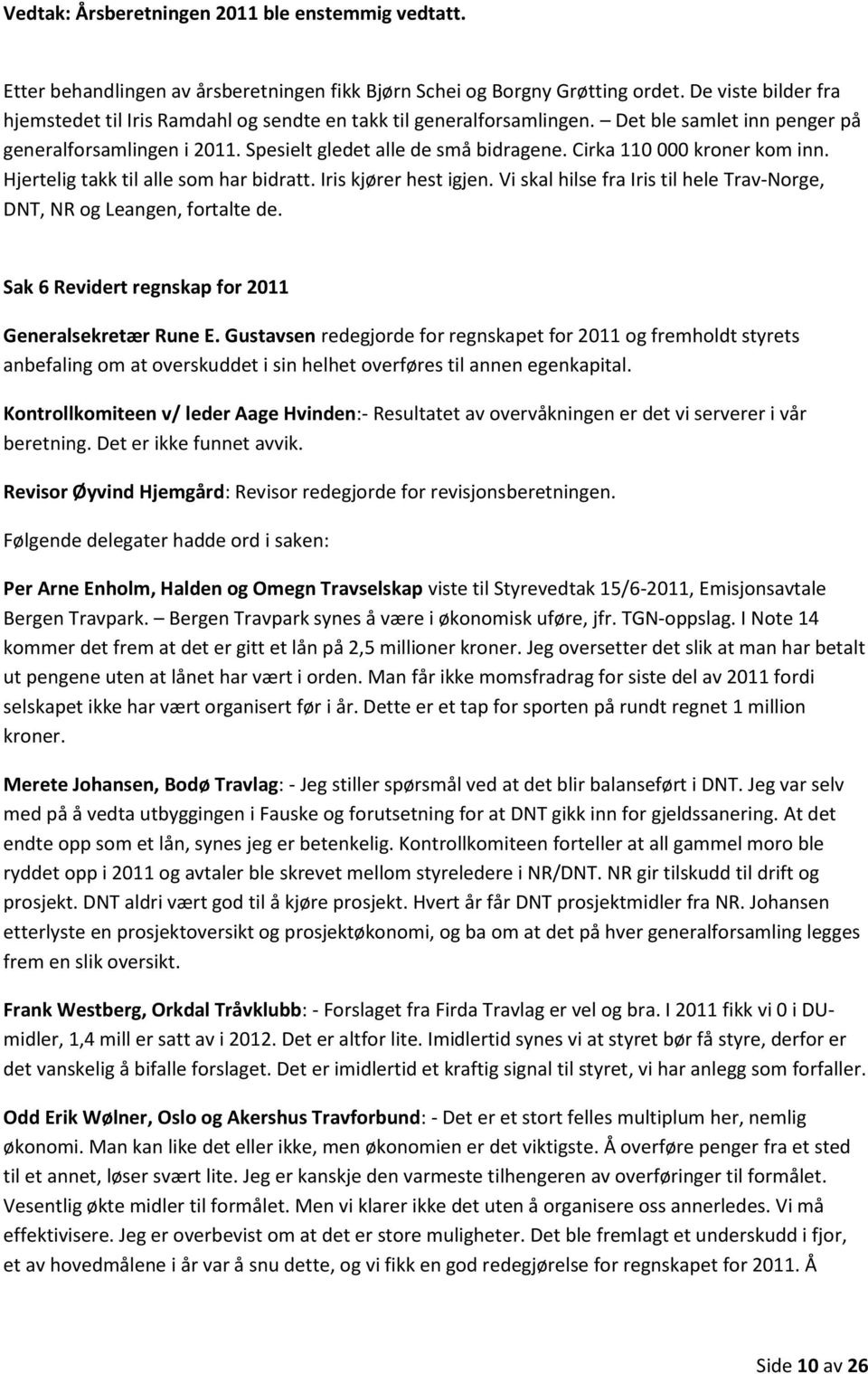 Cirka 110 000 kroner kom inn. Hjertelig takk til alle som har bidratt. Iris kjører hest igjen. Vi skal hilse fra Iris til hele Trav-Norge, DNT, NR og Leangen, fortalte de.