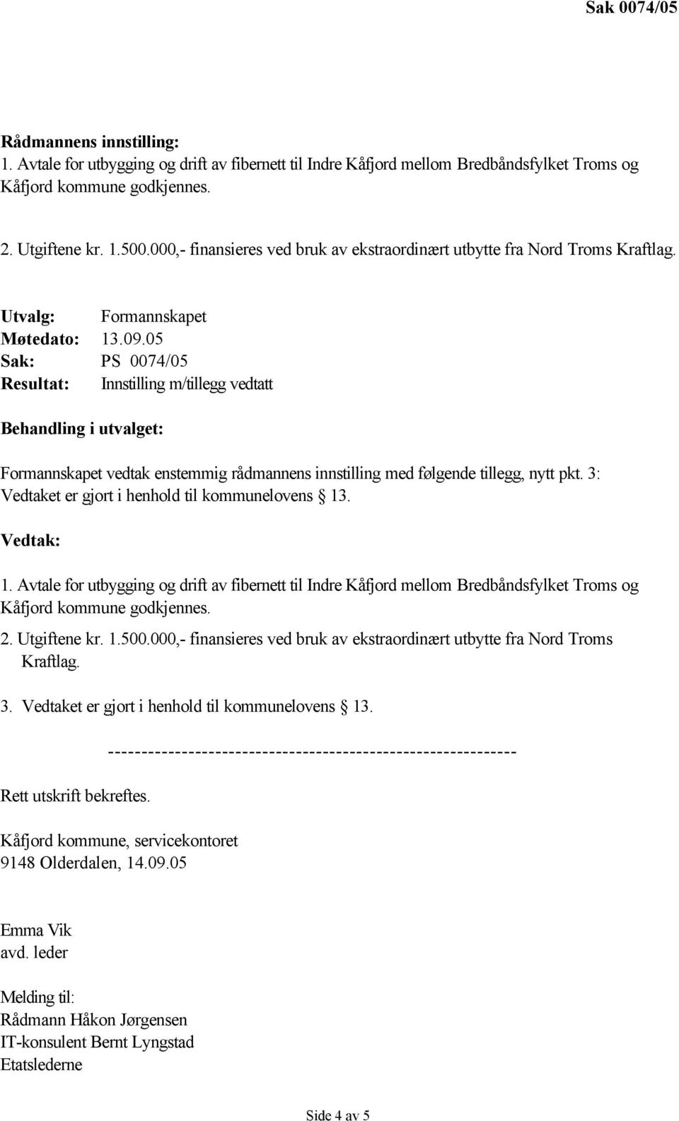 05 Sak: PS 0074/05 Resultat: Innstilling m/tillegg vedtatt Behandling i utvalget: Formannskapet vedtak enstemmig rådmannens innstilling med følgende tillegg, nytt pkt.