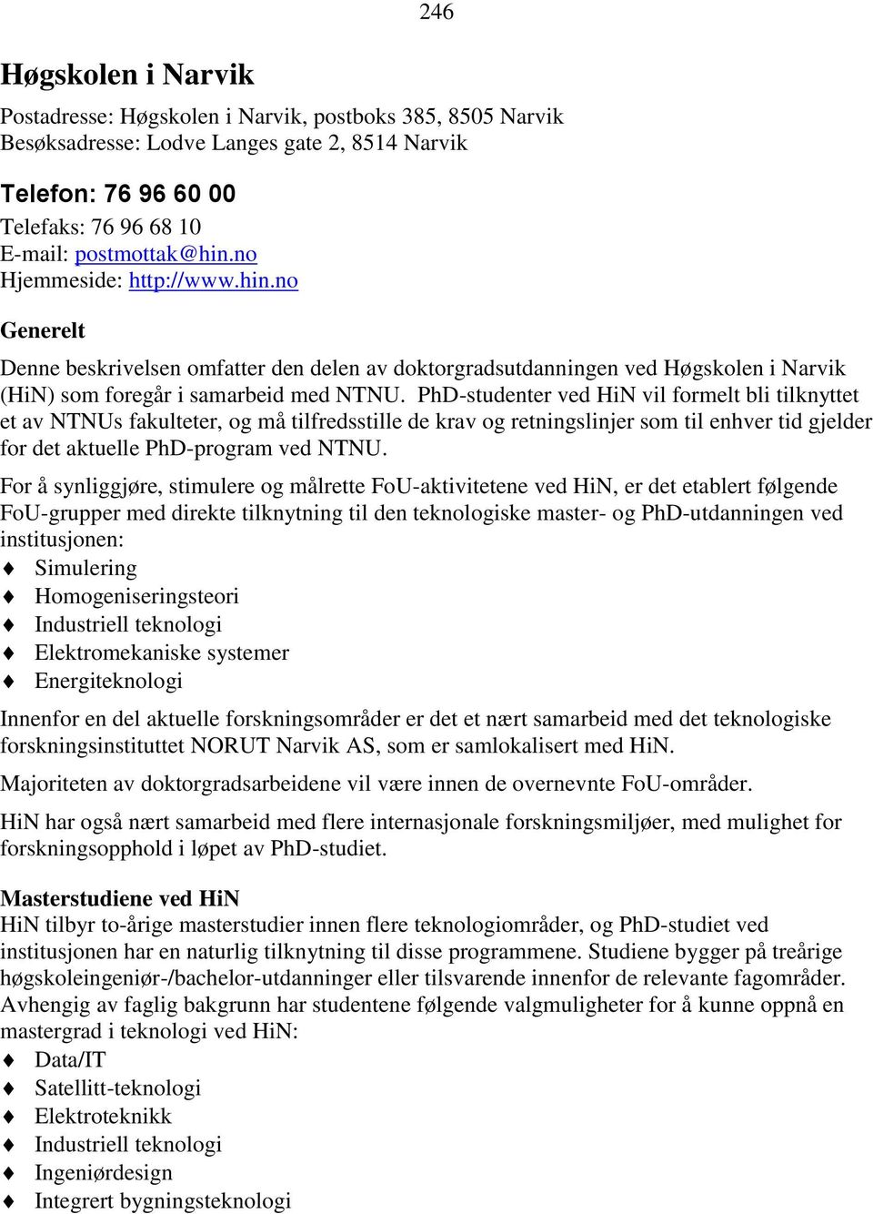 PhD-studenter ved HiN vil formelt bli tilknyttet et av NTNUs fakulteter, og må tilfredsstille de krav og retningslinjer som til enhver tid gjelder for det aktuelle PhD-program ved NTNU.