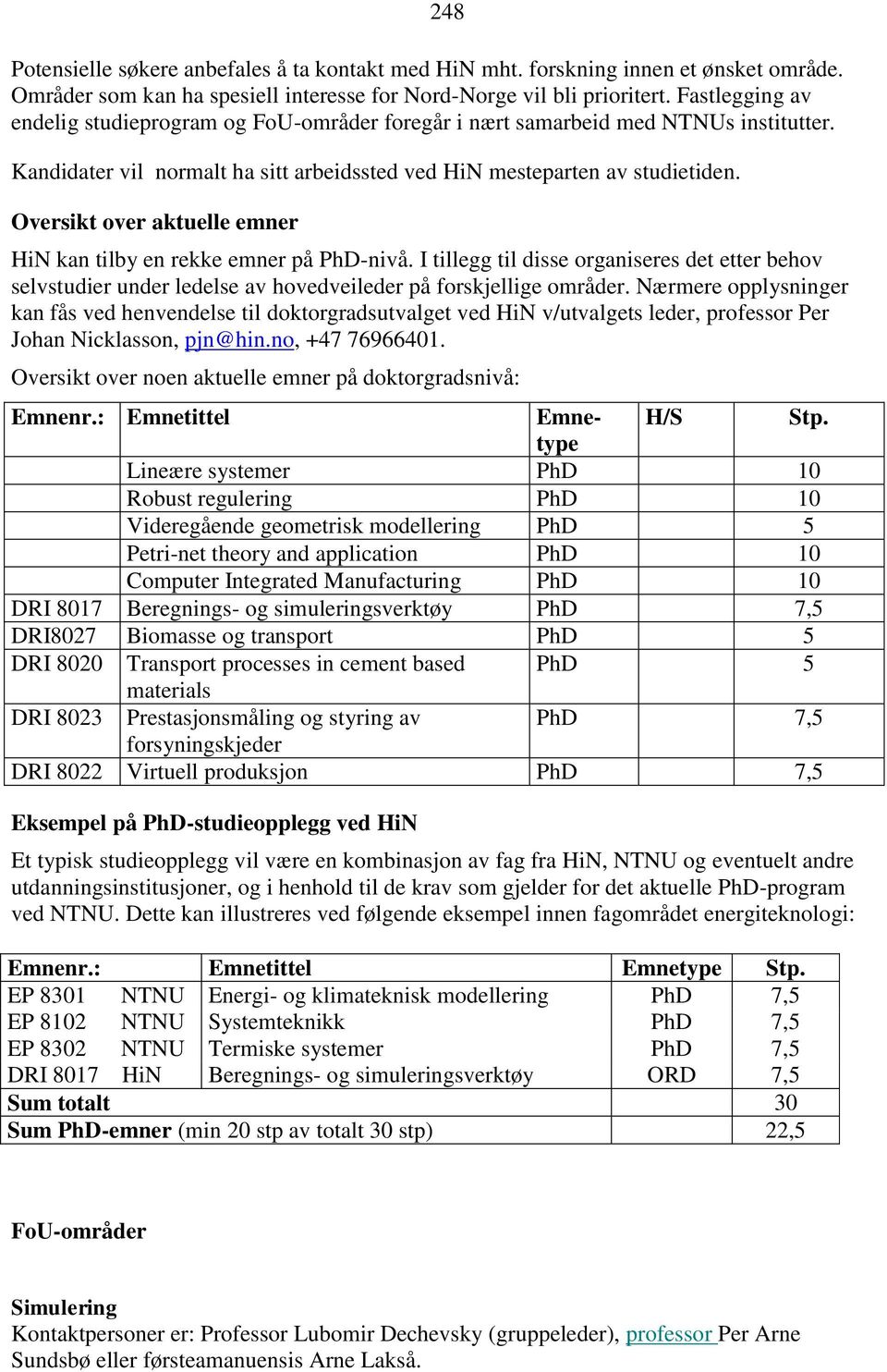 Oversikt over aktuelle emner HiN kan tilby en rekke emner på PhD-nivå. I tillegg til disse organiseres det etter behov selvstudier under ledelse av hovedveileder på forskjellige områder.