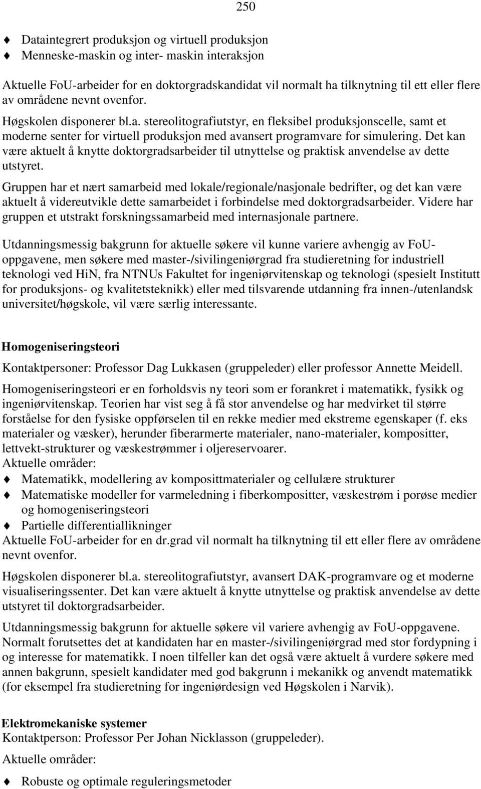 Det kan være aktuelt å knytte doktorgradsarbeider til utnyttelse og praktisk anvendelse av dette utstyret.