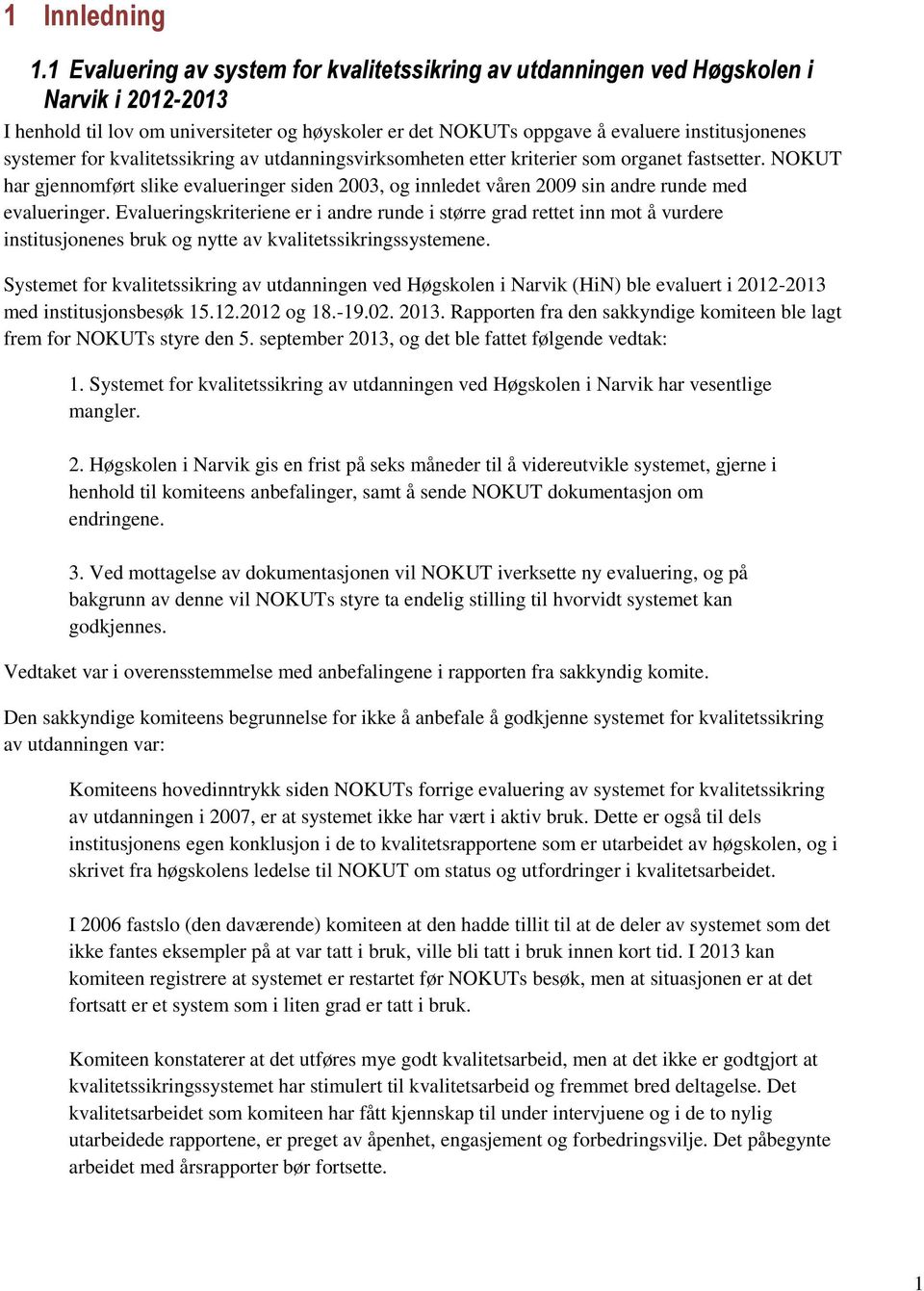 for kvalitetssikring av utdanningsvirksomheten etter kriterier som organet fastsetter. NOKUT har gjennomført slike evalueringer siden 2003, og innledet våren 2009 sin andre runde med evalueringer.