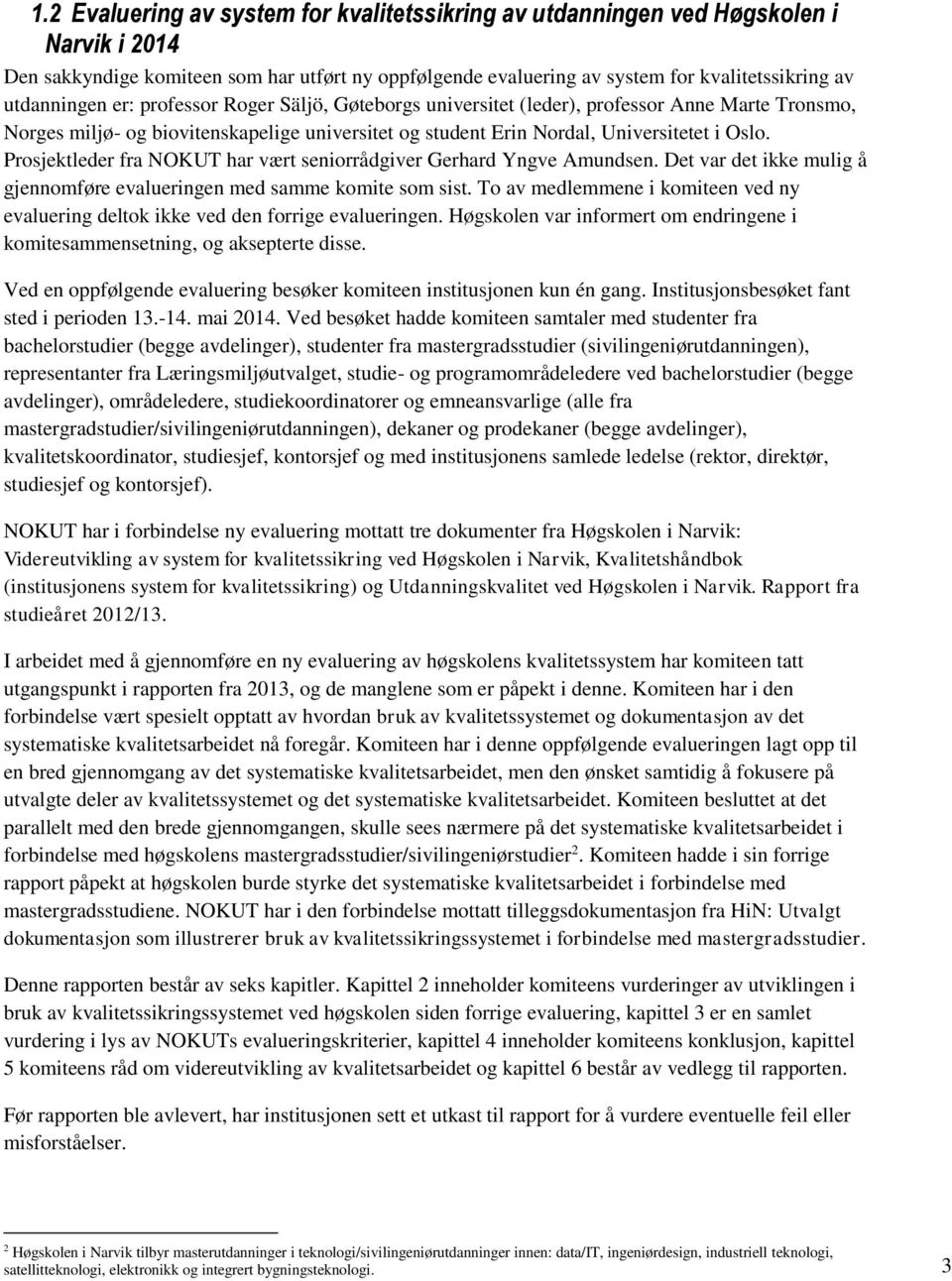 Prosjektleder fra NOKUT har vært seniorrådgiver Gerhard Yngve Amundsen. Det var det ikke mulig å gjennomføre evalueringen med samme komite som sist.