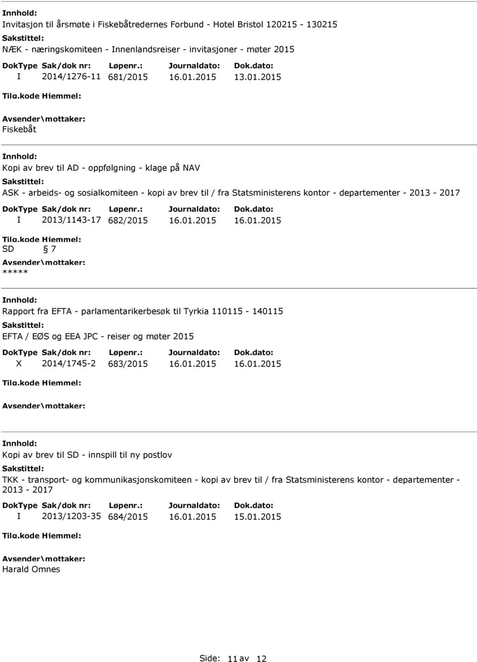 kode SD 2013/1143-17 682/2015 Hjemmel: 7 ***** Rapport fra EFTA - parlamentarikerbesøk til Tyrkia 110115-140115 EFTA / EØS og EEA JPC - reiser og møter 2015 X 2014/1745-2 683/2015 Kopi