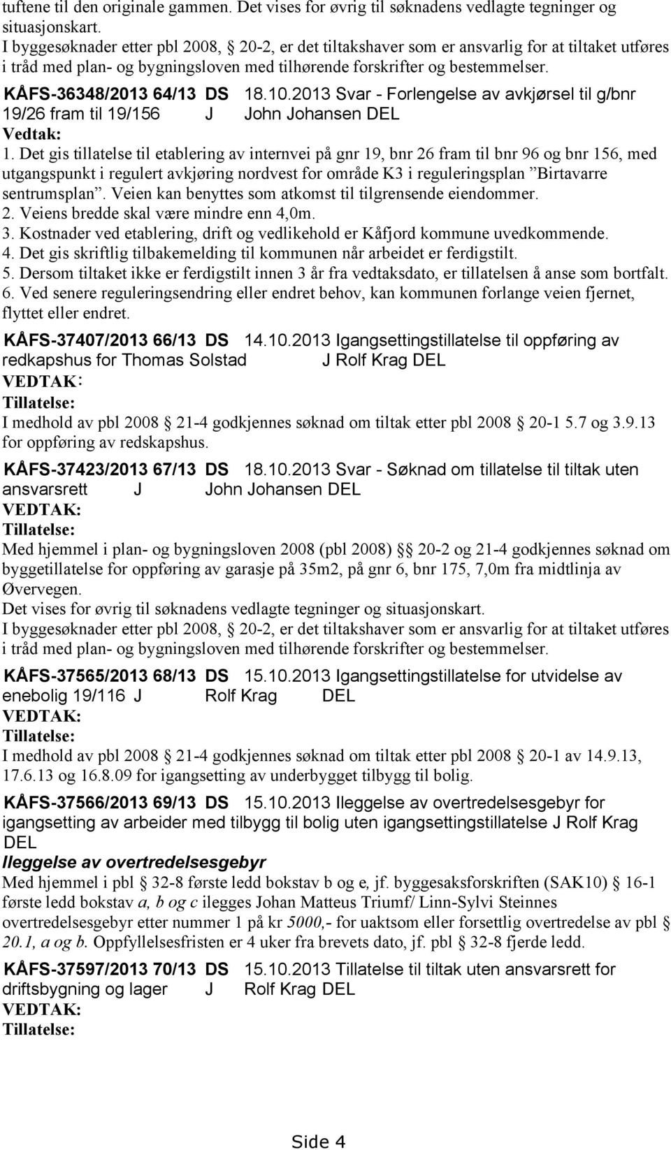 KÅFS-36348/2013 64/13 DS 18.10.2013 Svar - Forlengelse av avkjørsel til g/bnr 19/26 fram til 19/156 J John Johansen DEL Vedtak: 1.