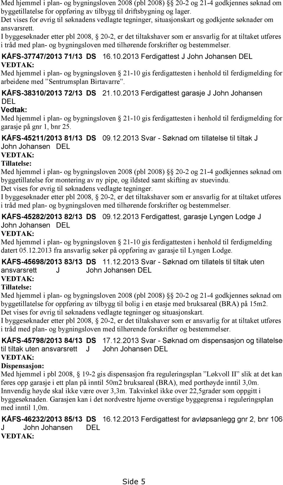 I byggesøknader etter pbl 2008, 20-2, er det tiltakshaver som er ansvarlig for at tiltaket utføres i tråd med plan- og bygningsloven med tilhørende forskrifter og bestemmelser.