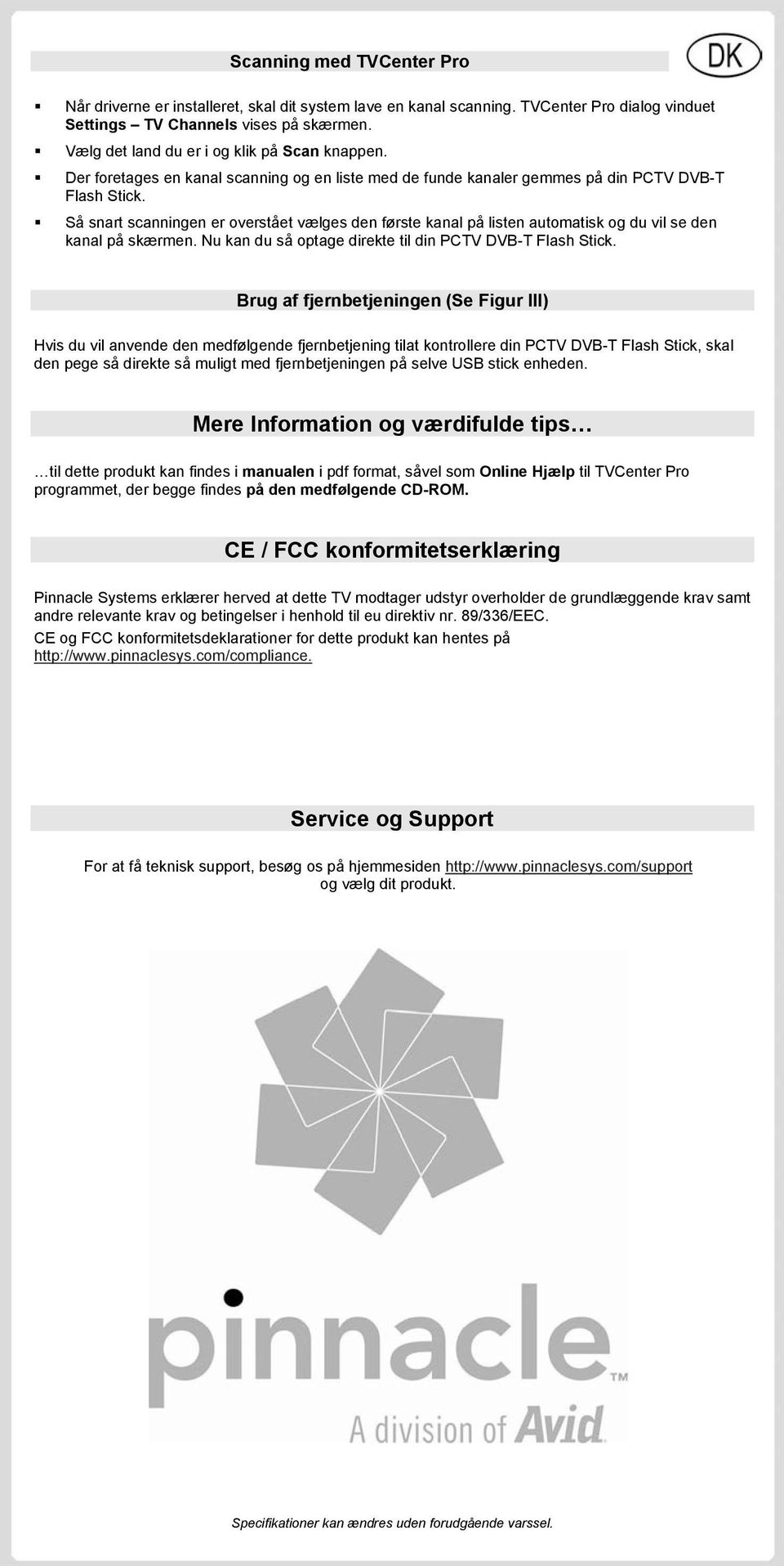 Så snart scanningen er overstået vælges den første kanal på listen automatisk og du vil se den kanal på skærmen. Nu kan du så optage direkte til din PCTV DVB-T Flash Stick.