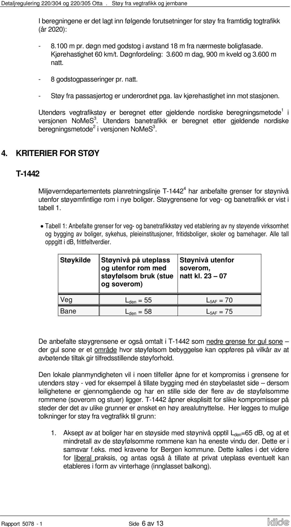 Utendørs vegtrafikstøy er beregnet etter gjeldende nordiske beregningsmetode 1 i versjonen NoMeS 3. Utendørs banetrafikk er beregnet etter gjeldende nordiske beregningsmetode 2 i versjonen NoMeS 3. 4.