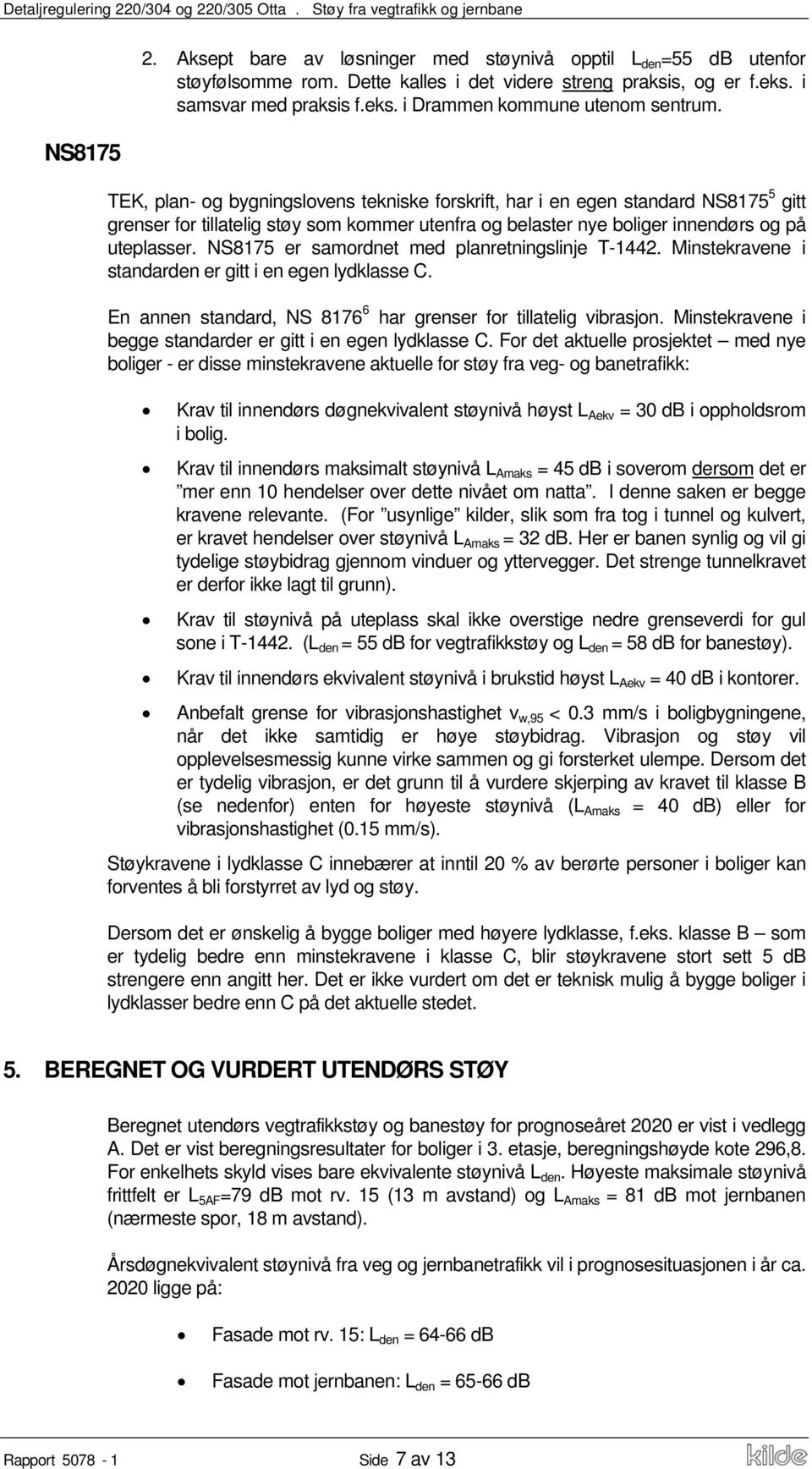 NS8175 er samordnet med planretningslinje T-1442. Minstekravene i standarden er gitt i en egen lydklasse C. En annen standard, NS 8176 6 har grenser for tillatelig vibrasjon.