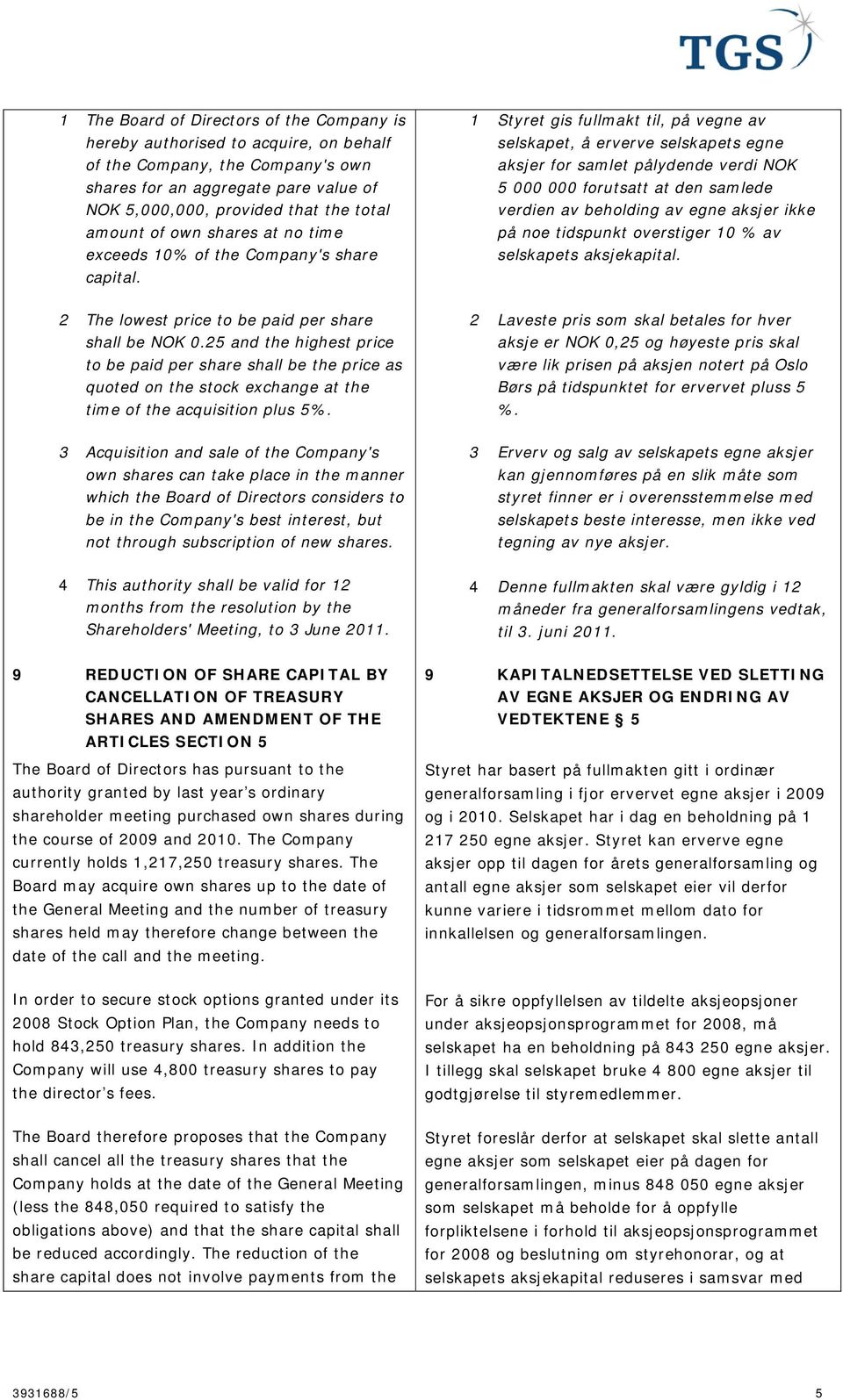 1 Styret gis fullmakt til, på vegne av selskapet, å erverve selskapets egne aksjer for samlet pålydende verdi NOK 5 000 000 forutsatt at den samlede verdien av beholding av egne aksjer ikke på noe