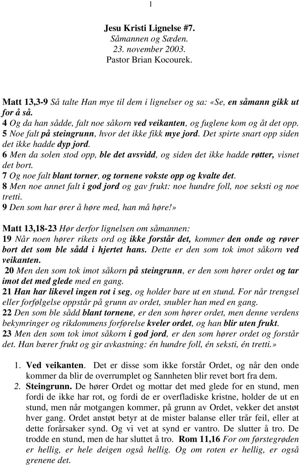 6 Men da solen stod opp, ble det avsvidd, og siden det ikke hadde røtter, visnet det bort. 7 Og noe falt blant torner, og tornene vokste opp og kvalte det.