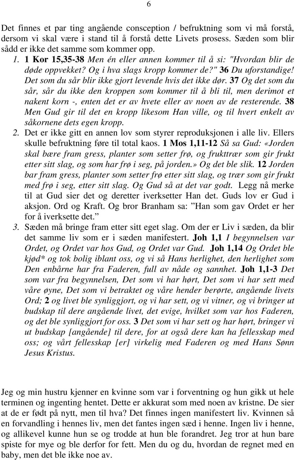 37 Og det som du sår, sår du ikke den kroppen som kommer til å bli til, men derimot et nakent korn -, enten det er av hvete eller av noen av de resterende.