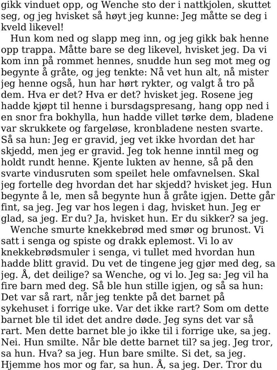 Da vi kom inn på rommet hennes, snudde hun seg mot meg og begynte å gråte, og jeg tenkte: Nå vet hun alt, nå mister jeg henne også, hun har hørt rykter, og valgt å tro på dem. Hva er det? Hva er det? hvisket jeg.