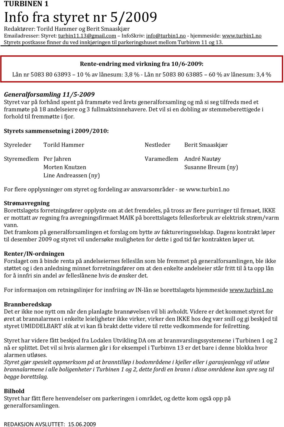 Rente-endring med virkning fra 10/6-2009: Lån nr 5083 80 63893 10 % av lånesum: 3,8 % - Lån nr 5083 80 63885 60 % av lånesum: 3,4 % Generalforsamling 11/5-2009 Styret var på forhånd spent på frammøte