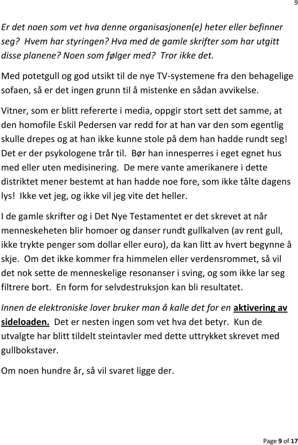 Vitner, som er blitt refererte i media, oppgir stort sett det samme, at den homofile Eskil Pedersen var redd for at han var den som egentlig skulle drepes og at han ikke kunne stole på dem han hadde