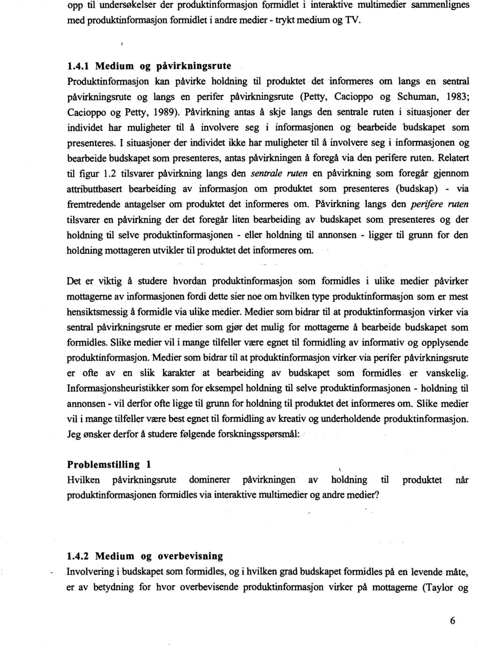 1983; Cacioppo og Petty, 1989). Påvirkning antas å skje langs den sentrale ruten i situasjoner der individet har muligheter til å involvere seg i informasjonen og bearbeide budskapet som presenteres.