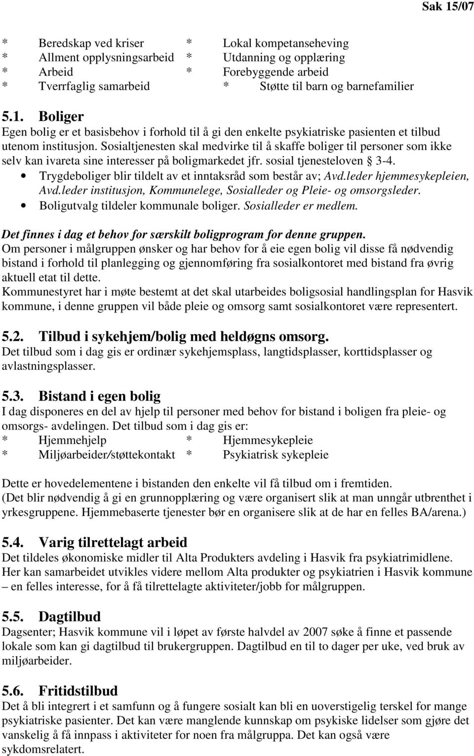 Sosialtjenesten skal medvirke til å skaffe boliger til personer som ikke selv kan ivareta sine interesser på boligmarkedet jfr. sosial tjenesteloven 3-4.