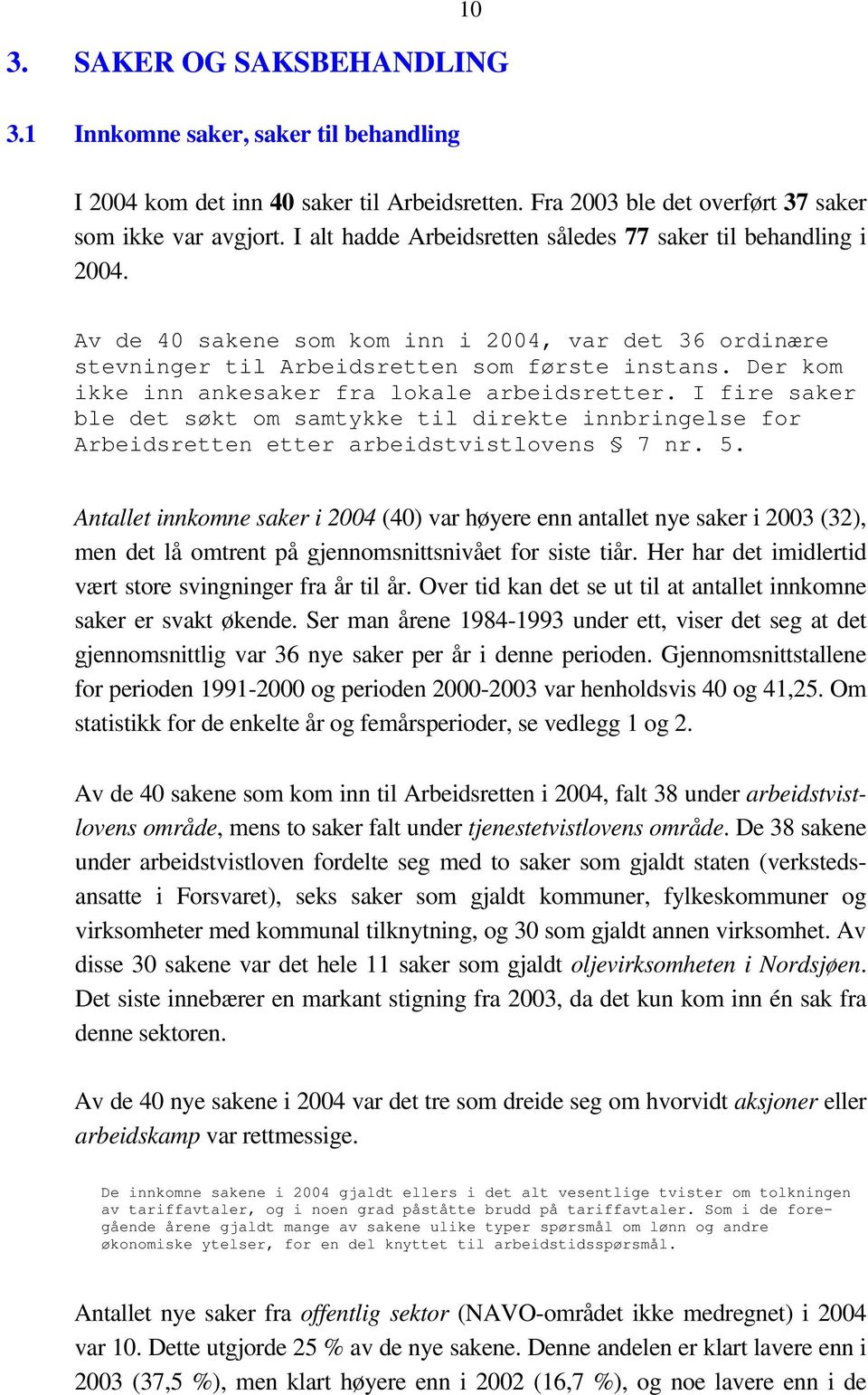 Der kom ikke inn ankesaker fra lokale arbeidsretter. I fire saker ble det søkt om samtykke til direkte innbringelse for Arbeidsretten etter arbeidstvistlovens 7 nr. 5.