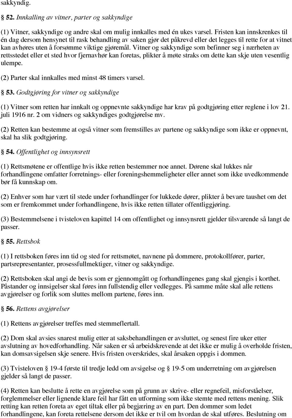 Vitner og sakkyndige som befinner seg i nærheten av rettsstedet eller et sted hvor fjernavhør kan foretas, plikter å møte straks om dette kan skje uten vesentlig ulempe.