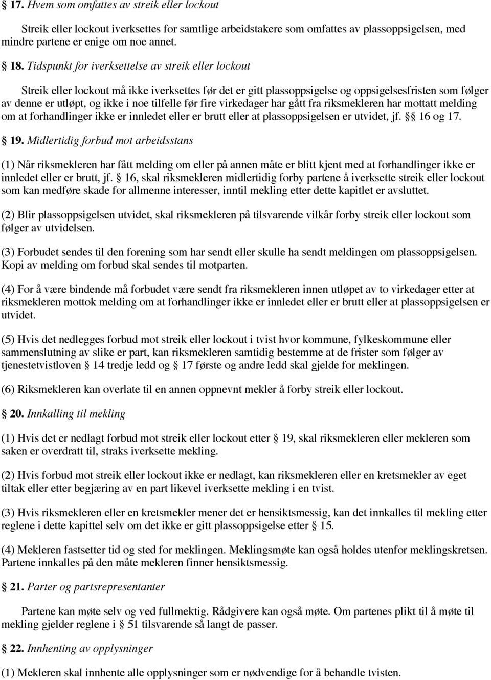 tilfelle før fire virkedager har gått fra riksmekleren har mottatt melding om at forhandlinger ikke er innledet eller er brutt eller at plassoppsigelsen er utvidet, jf. 16 og 17. 19.