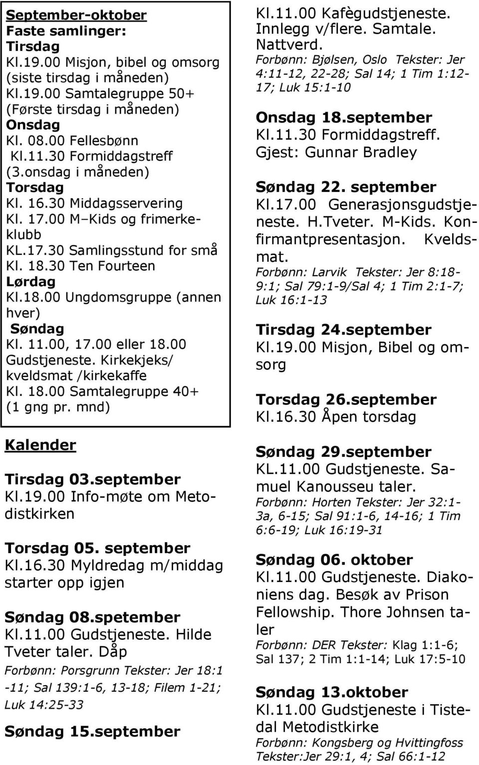 11.00, 17.00 eller 18.00 Gudstjeneste. Kirkekjeks/ kveldsmat /kirkekaffe Kl. 18.00 Samtalegruppe 40+ (1 gng pr. mnd) Kalender Tirsdag 03.september Kl.19.00 Info-møte om Metodistkirken Torsdag 05.