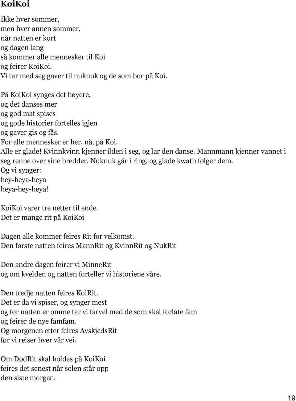 Kvinnkvinn kjenner ilden i seg, og lar den danse. Mannmann kjenner vannet i seg renne over sine bredder. Nuknuk går i ring, og glade kwath følger dem. Og vi synger: hey-heya-heya heya-hey-heya!