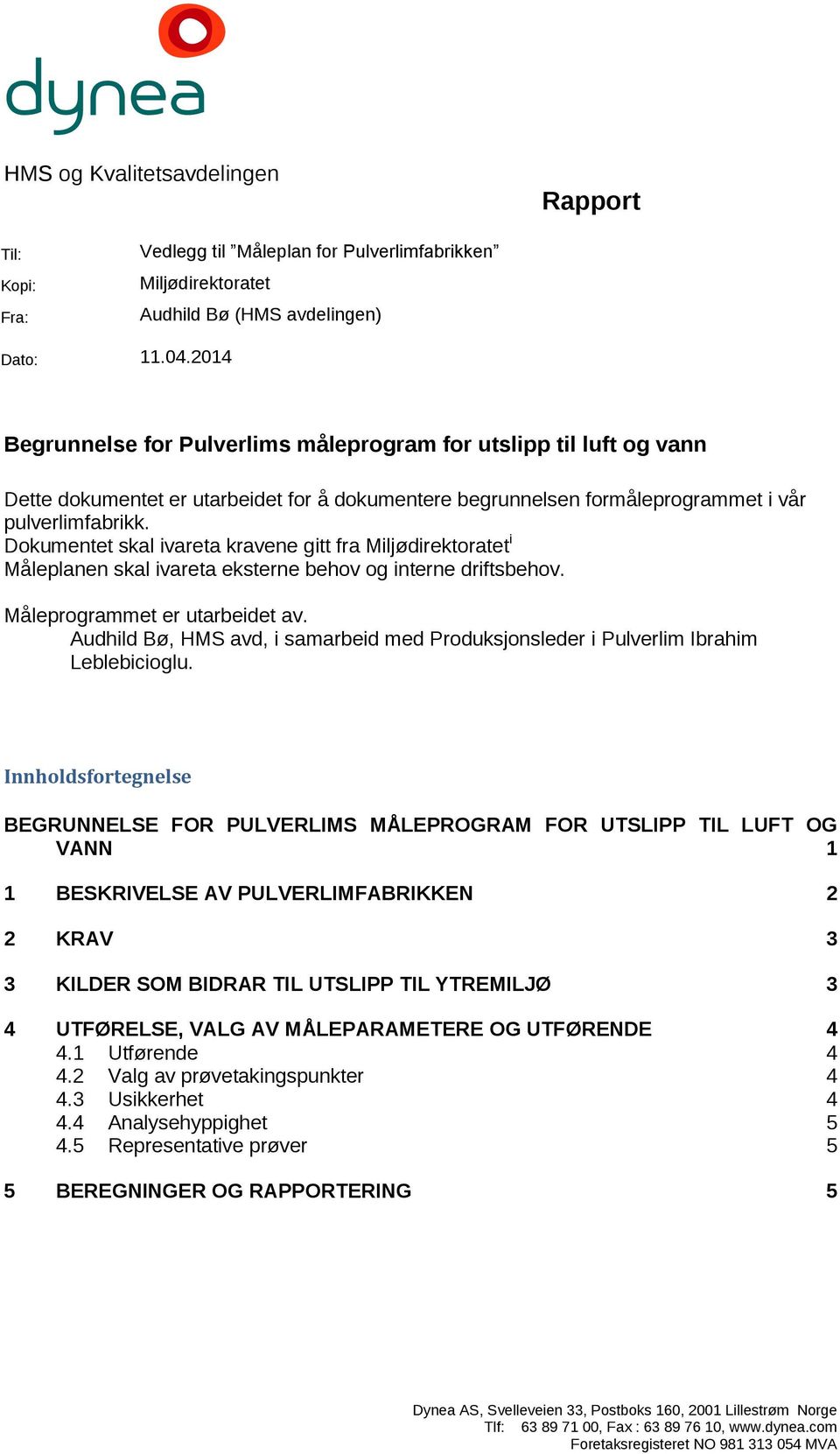 Dokumentet skal ivareta kravene gitt fra Miljødirektoratet i Måleplanen skal ivareta eksterne behov og interne driftsbehov. Måleprogrammet er utarbeidet av.