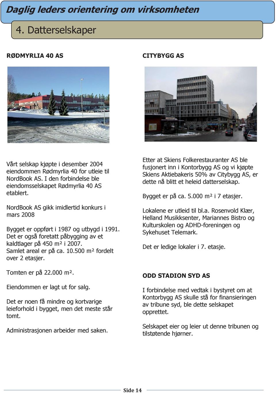 datterselskap. Vårt selskap kjøpte i desember 2004 eiendommen Rødmyrlia 40 for utleie til NordBook AS. I den forbindelse ble eiendomsselskapet Rødmyrlia 40 AS etablert. Bygget er på ca. 5.