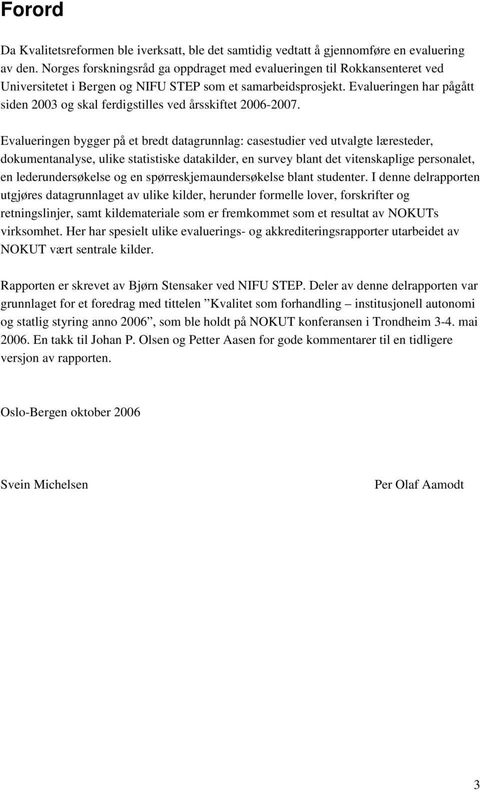 Evalueringen har pågått siden 2003 og skal ferdigstilles ved årsskiftet 2006-2007.